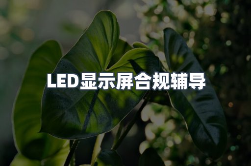 LED显示屏合规辅导