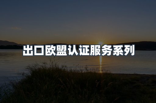 出口欧盟认证服务